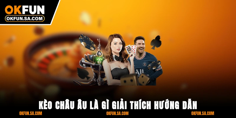 Kèo Châu Âu Là Gì? Giải Thích, Hướng Dẫn Cách Và Mẹo Chơi 1 Kèo Châu Âu Là Gì? Giải Thích, Hướng Dẫn Cách Và Mẹo Chơi Mới Nhất